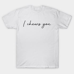 I chews you. T-Shirt